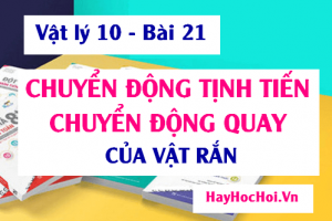 Chuyển động tính tiến, Momen quán tính và Đặc điểm của vật rắn quay quanh trục cố định - Vật lý 10 bài 21
